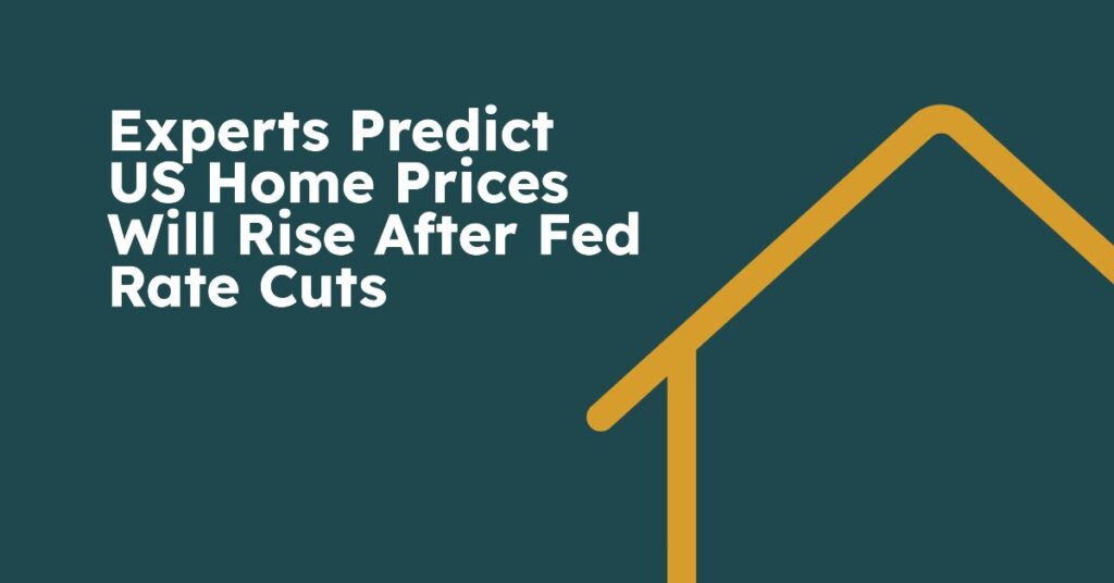 Experts Predict US Home Prices Will Rise After Fed Rate Cuts