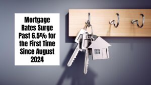 Mortgage Rates Surge Past 6.5% for the First Time Since August 2024