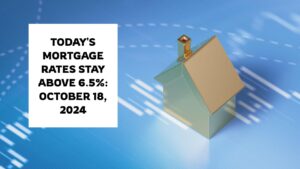 Today's Mortgage Rates Stay Above 6.5%: October 18, 2024 Trends