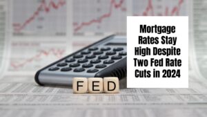 Mortgage Rates Stay High Despite Two Fed Rate Cuts in 2024