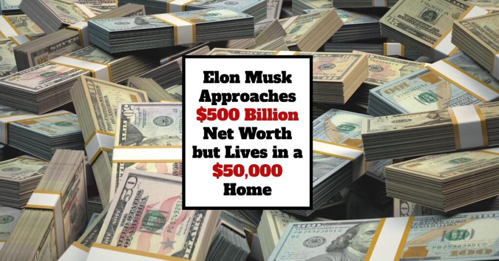 Elon Musk Approaches $500 Billion Net Worth but Lives in a $50,000 Home