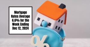 Mortgage Rates Average 6.6% for the Week Ending Dec 12, 2024