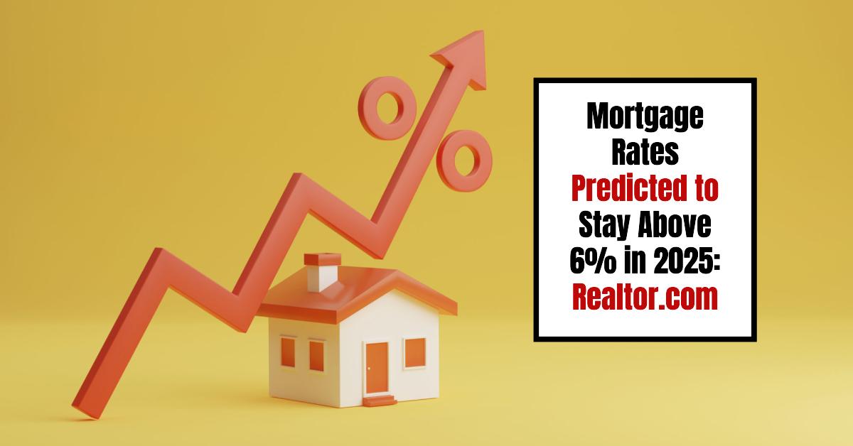 Mortgage Rates Are Predicted to Stay Above 6% in 2025