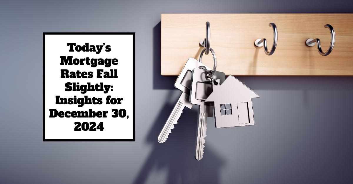 Today’s Mortgage Rates Fall Slightly: Insights for December 30, 2024