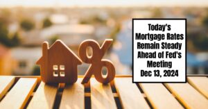 Today's Mortgage Rates Remain Steady Ahead of Fed's Meeting - Dec 13, 2024