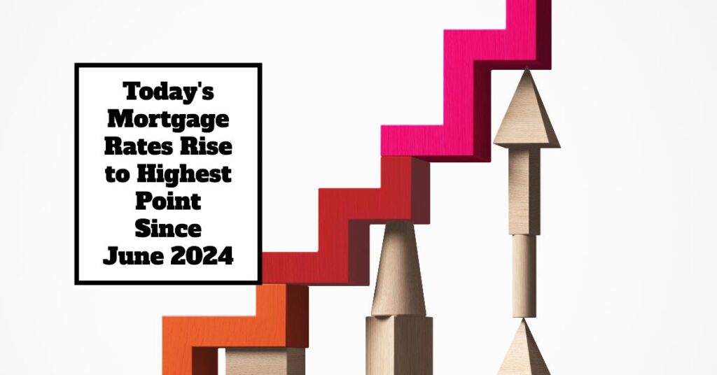 Today's Mortgage Rates Rise to Highest Point Since June 2024