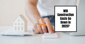 Will Construction Costs Go Down in 2025: Key Predictions