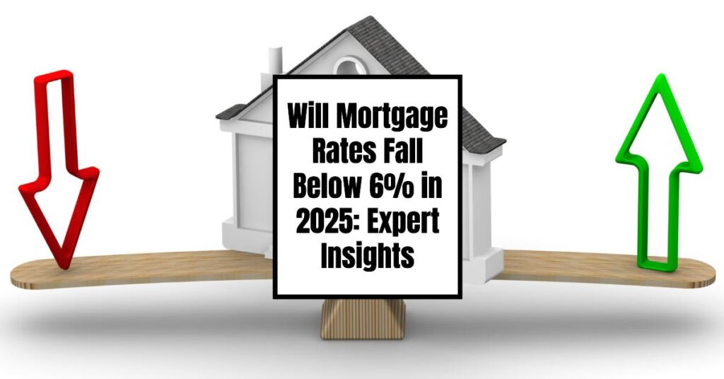 Will Mortgage Rates Fall Below 6% in 2025: Expert Insights