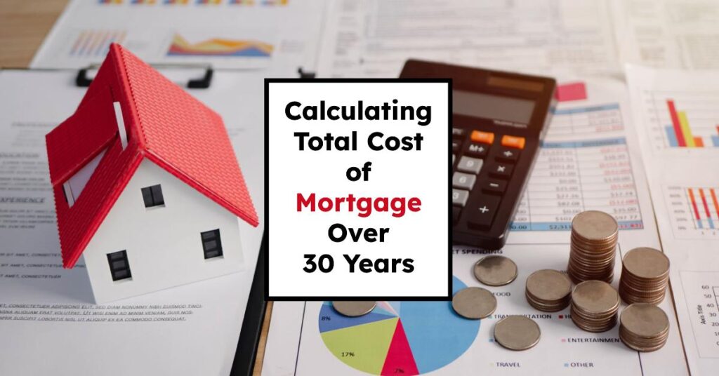 Calculating Total Cost of Mortgage Over 30 Years