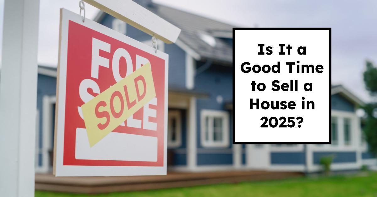 Is It a Good Time to Sell a House in 2025?