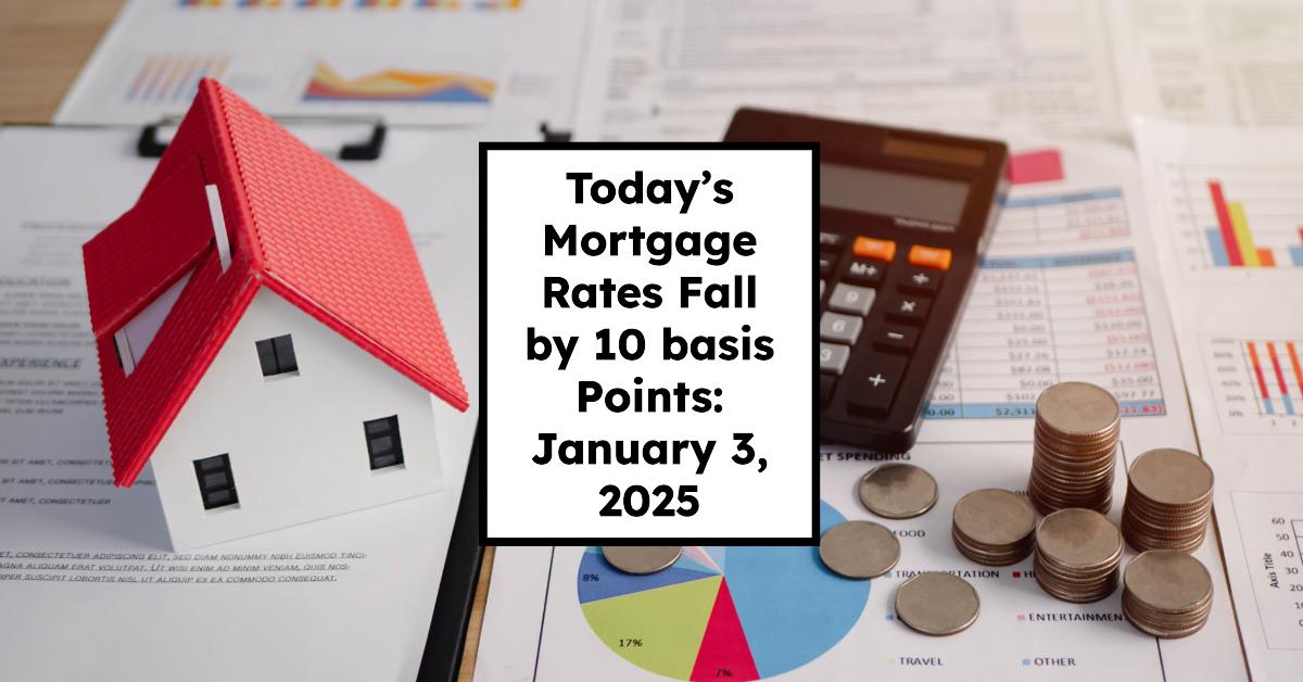Today’s Mortgage Rates Fall by 10 basis Points: January 3, 2025