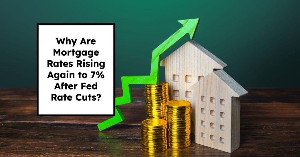 Why Are Mortgage Rates Rising Again to 7% After Fed Rate Cuts?