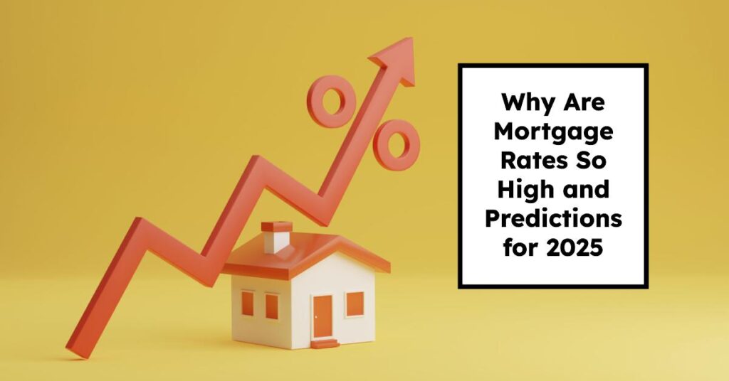 Why Are Mortgage Rates So High and Predictions for 2025