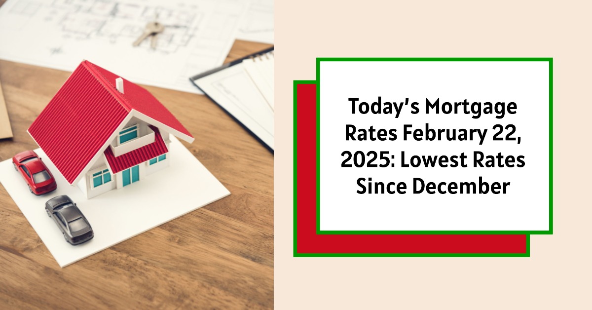 Today’s Mortgage Rates February 22, 2025: Rates Drop To Lowest Since Dec.