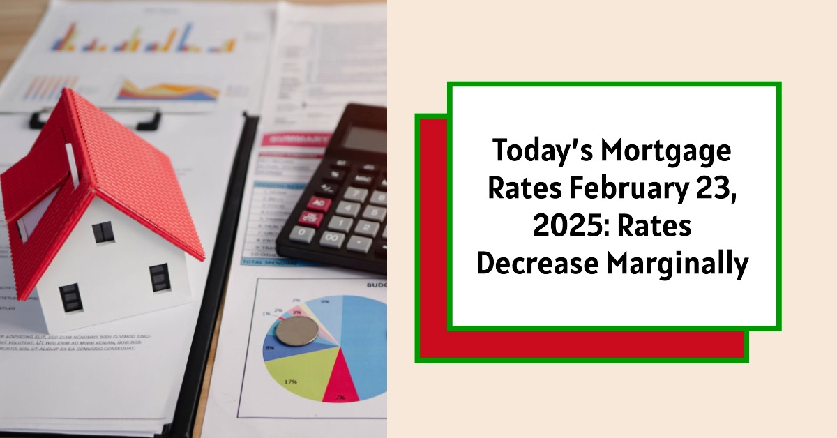 Today’s Mortgage Rates February 23, 2025: Rates Decrease Marginally