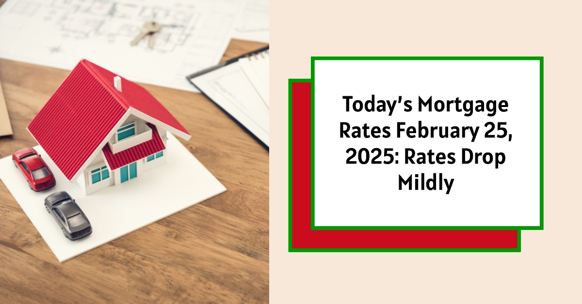 Today’s Mortgage Rates: February 25, 2025 – Rates Drop Mildly Again