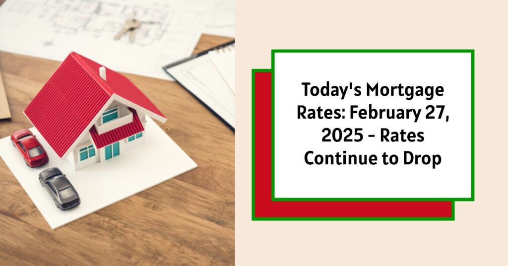 Today's Mortgage Rates: February 27, 2025 - Rates Continue to Drop