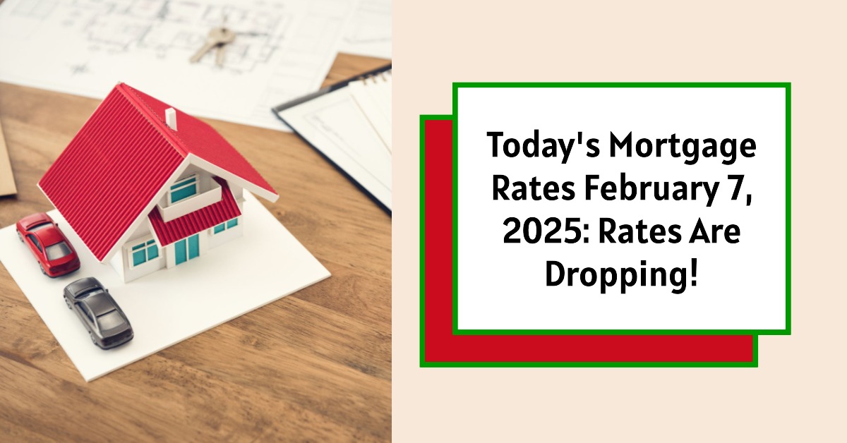 Today’s Mortgage Rates February 7, 2025: Rates Are Dropping