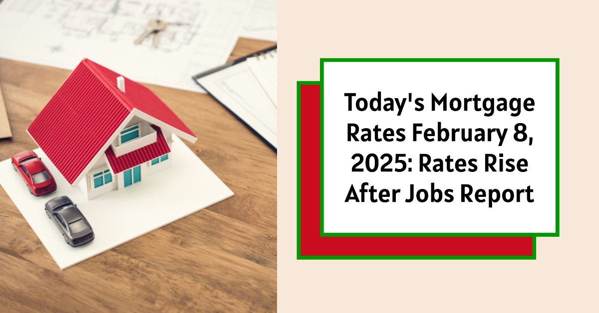 Today’s Mortgage Rates February 8, 2025: Rates Rise After Jobs Report