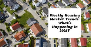 Weekly Housing Market Trends: What's Happening in 2025?