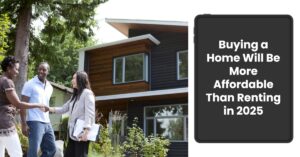 Buying a Home Will Be More Affordable Than Renting in 2025