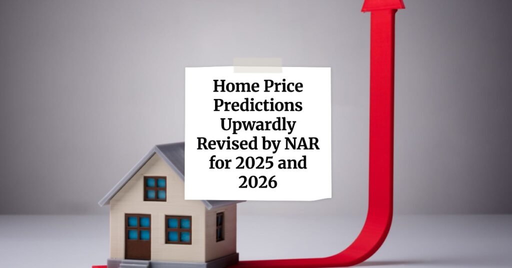 Home Price Predictions Upwardly Revised by NAR for 2025 and 2026