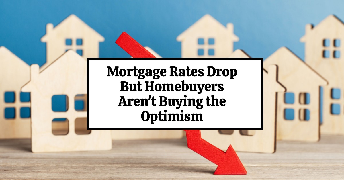 Mortgage Rates Drop But Homebuyers Aren’t Buying the Optimism