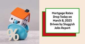 Mortgage Rates Drop Today, on March 8, 2025 After Sluggish Jobs Report