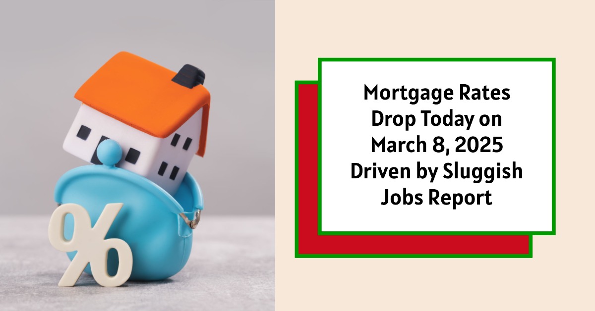 Today’s Mortgage Rates March 8, 2025: Rates Drop After Sluggish Jobs Report