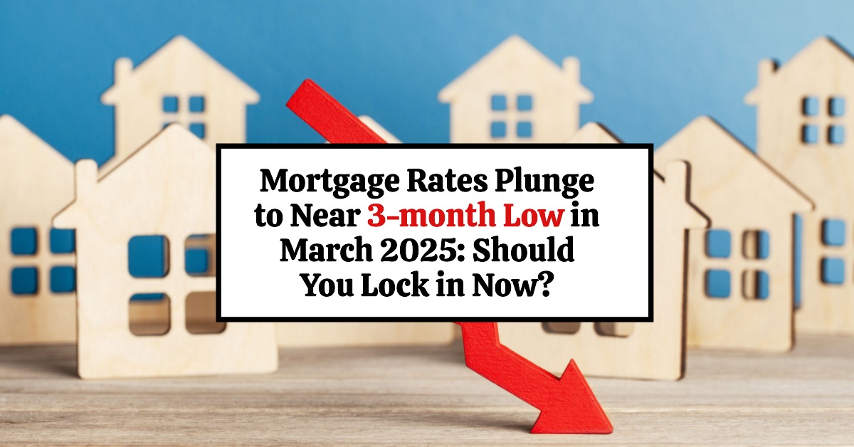 Mortgage Rates Plunge to Near 3-month Low in March 2025: Lock in Now?