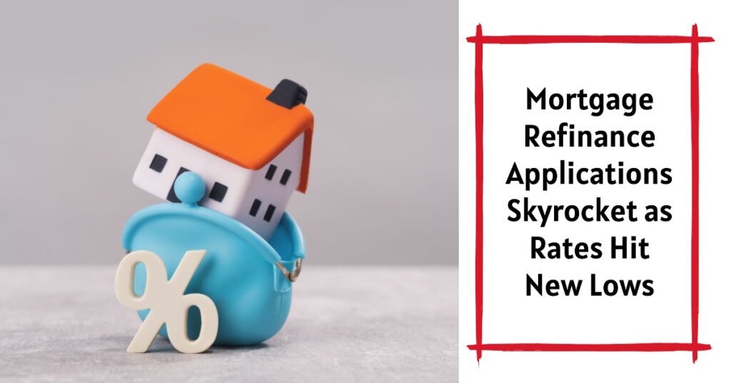 Mortgage Refinance Applications Skyrocket as Rates Hit New Lows