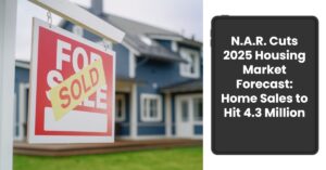 NAR Cuts 2025 Housing Market Forecast: Home Sales to Hit 4.3 Million