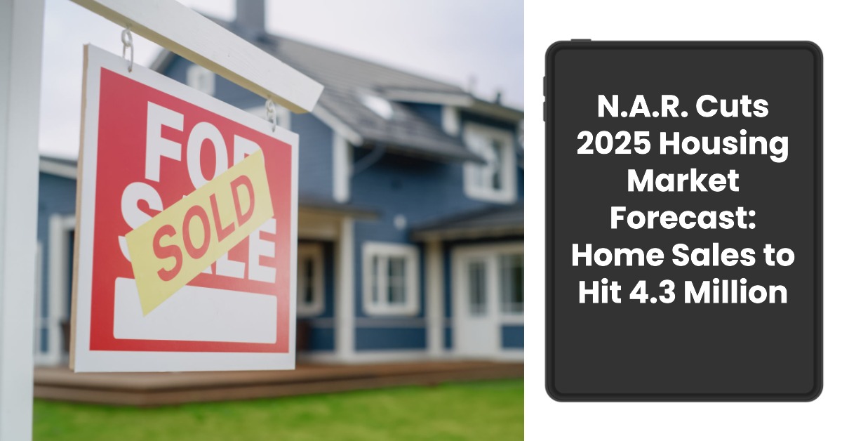 NAR Cuts 2025 Housing Market Forecast: Home Sales to Hit 4.3 Million