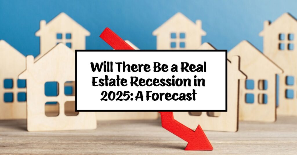 Will There Be a Real Estate Recession in 2025: A Forecast