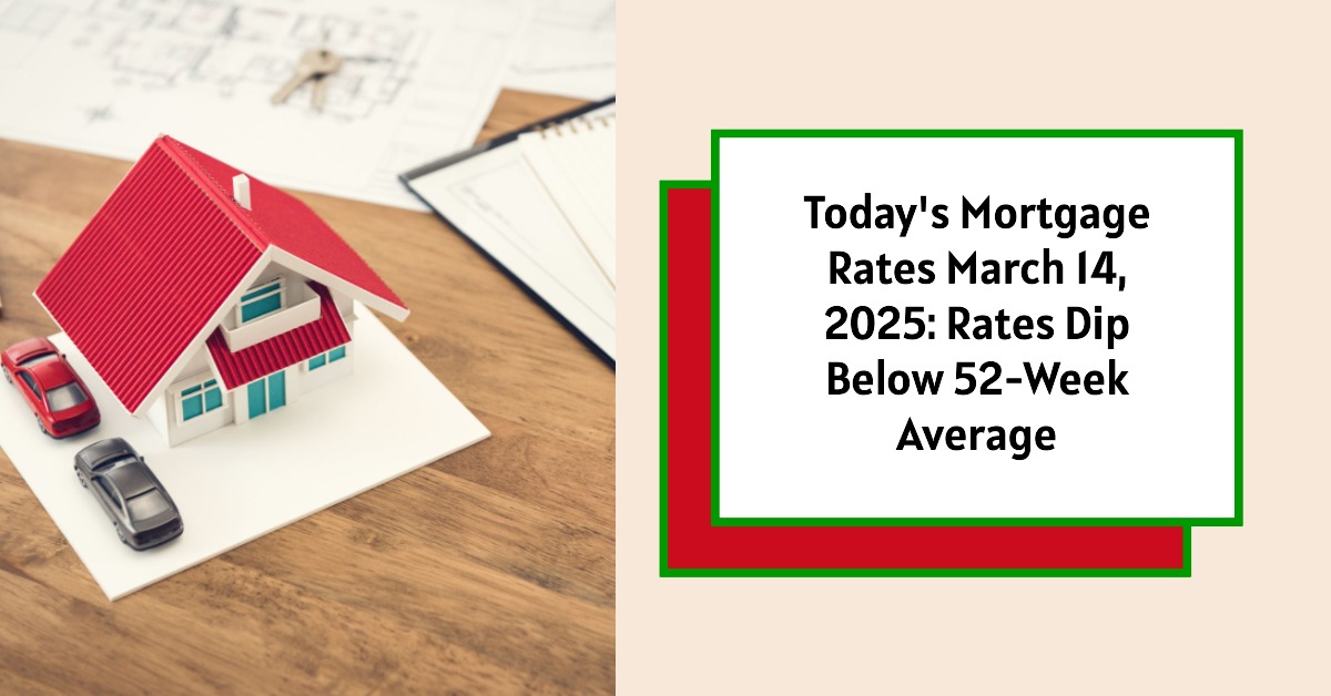 Today’s Mortgage Rates March 14, 2025: Rates Dip Below 52-Week Average