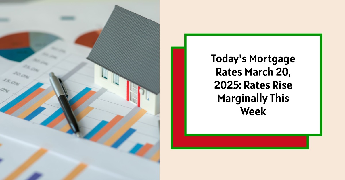 Today’s Mortgage Rates March 20, 2025: Rates Rise Marginally This Week