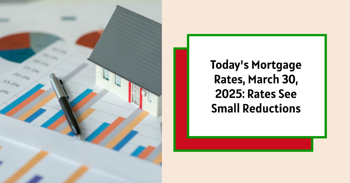 Today’s Mortgage Rates, March 30, 2025: Rates See Small Reductions