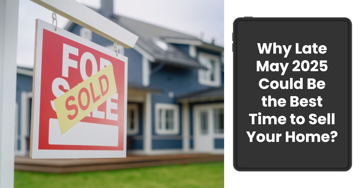 Why Late May 2025 Could Be the Best Time to Sell Your Home?