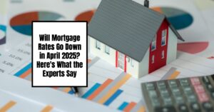 Will Mortgage Rates Go Down in April 2025? Here's What the Experts Say