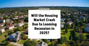 Will the Housing Market Crash Due to Looming Recession in 2025?