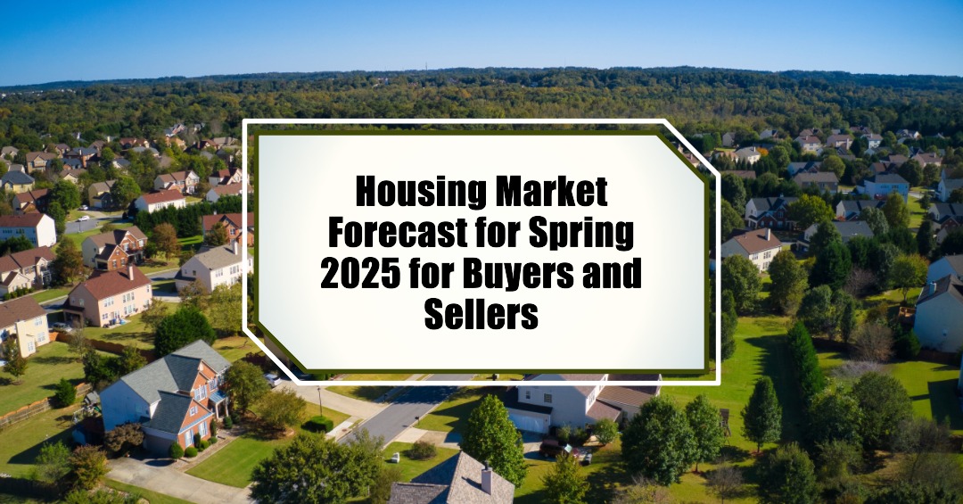 Housing Market Forecast for Spring 2025 for Buyers and Sellers