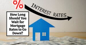 How Long Should You Wait for Mortgage Rates to Go Down?