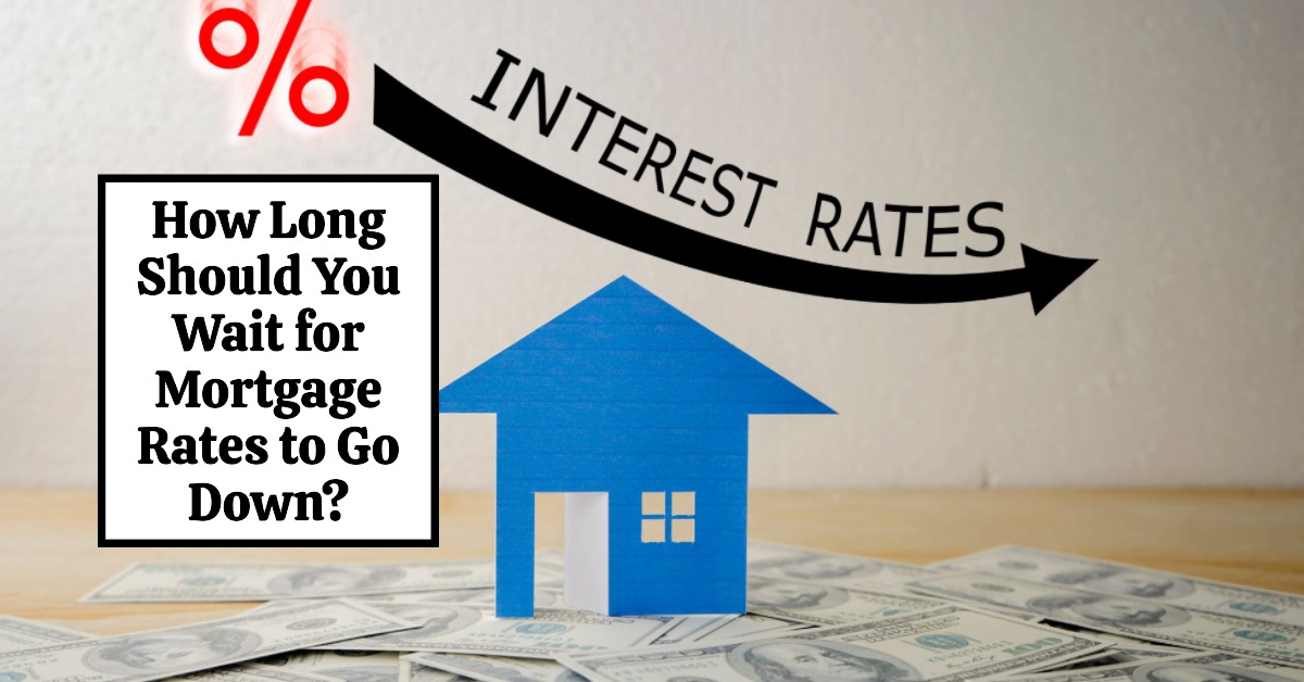 How Long Should You Wait for Mortgage Rates to Go Down?