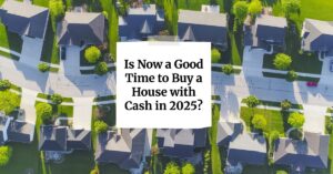 Is Now a Good Time to Buy a House with Cash in 2025?