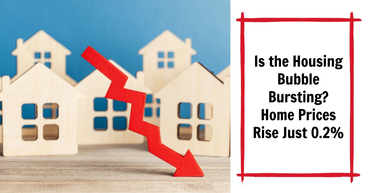 Is the Housing Bubble Bursting: Home Prices Rise Just 0.2%