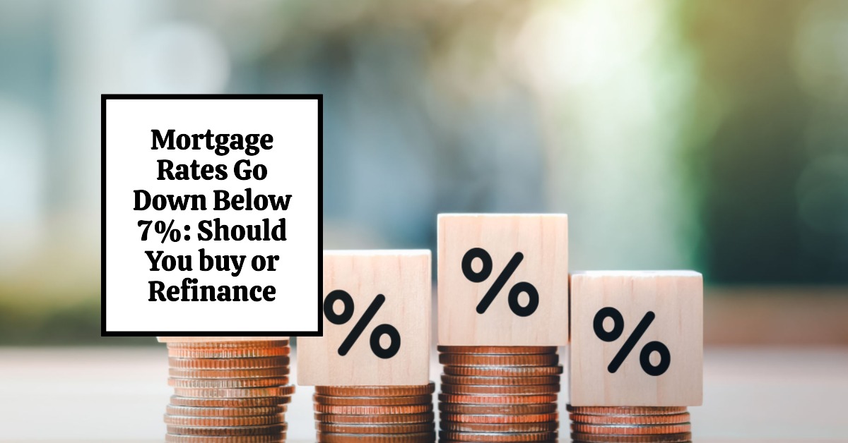 Mortgage Rates Go Down Below 7%: Should You buy or Refinance?