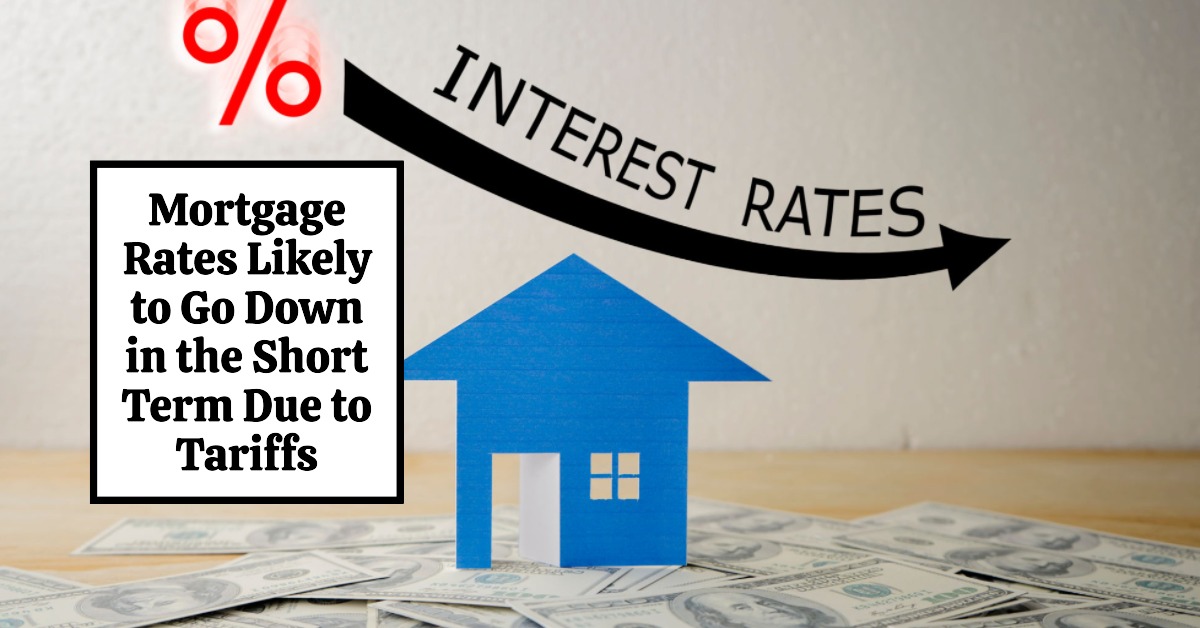 Mortgage Rates Likely to Go Down in the Short Term Due to Tariffs
