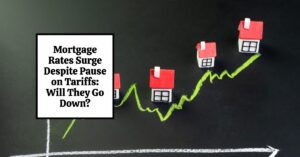 Mortgage Rates Surge Despite Pause on Tariffs: Will They Go Down?