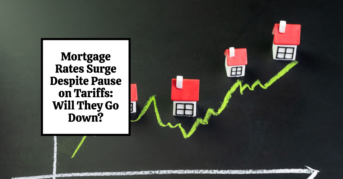 Mortgage Rates Surge Despite Pause on Tariffs: Will They Go Down?