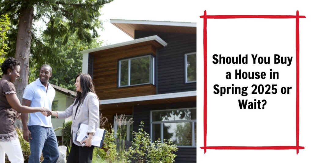 Should You Buy a House in Spring 2025 or Wait?